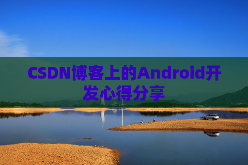 CSDN博客上的Android开发心得分享